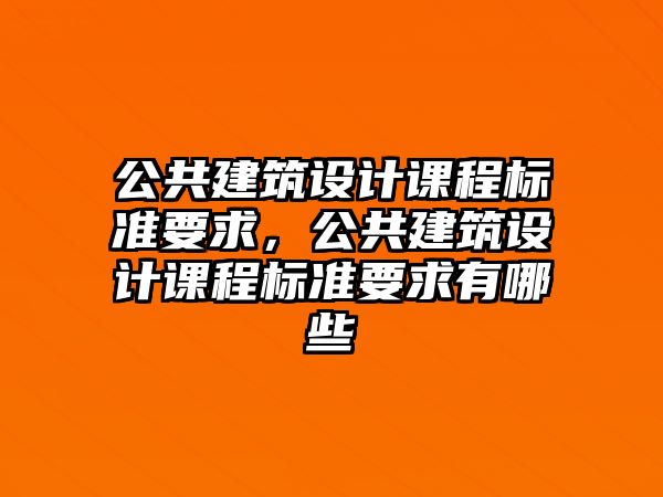 公共建筑設計課程標準要求，公共建筑設計課程標準要求有哪些