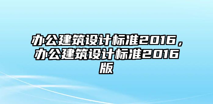 辦公建筑設計標準2016，辦公建筑設計標準2016版