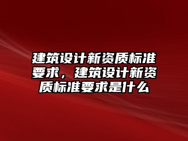 建筑設計新資質標準要求，建筑設計新資質標準要求是什么