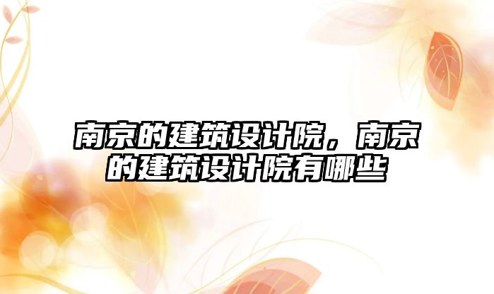 南京的建筑設計院，南京的建筑設計院有哪些