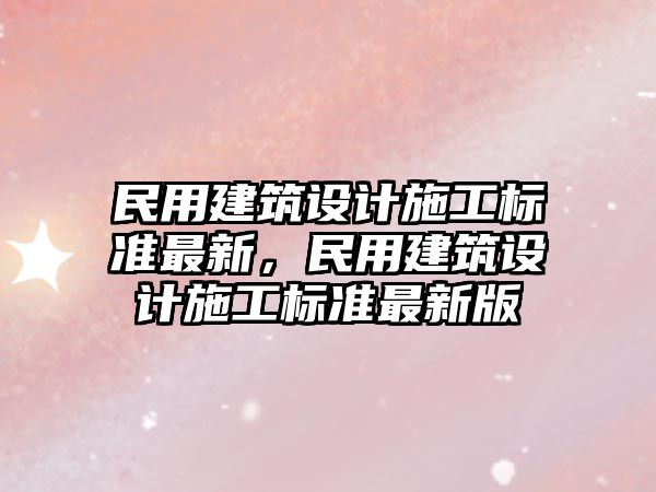 民用建筑設計施工標準最新，民用建筑設計施工標準最新版