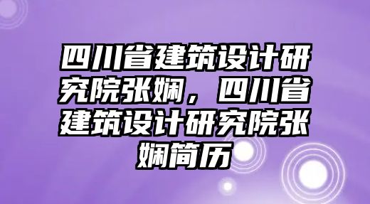 四川省建筑設計研究院張嫻，四川省建筑設計研究院張嫻簡歷