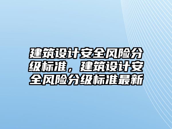 建筑設計安全風險分級標準，建筑設計安全風險分級標準最新