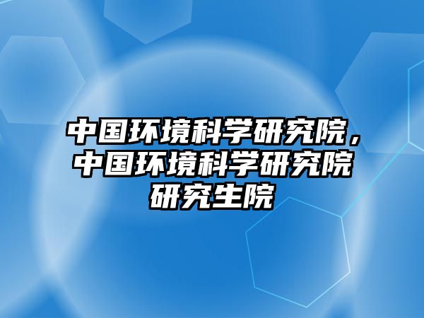 中國環境科學研究院，中國環境科學研究院研究生院