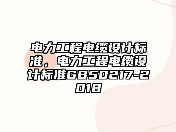 電力工程電纜設計標準，電力工程電纜設計標準GB50217-2018