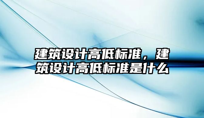 建筑設計高低標準，建筑設計高低標準是什么