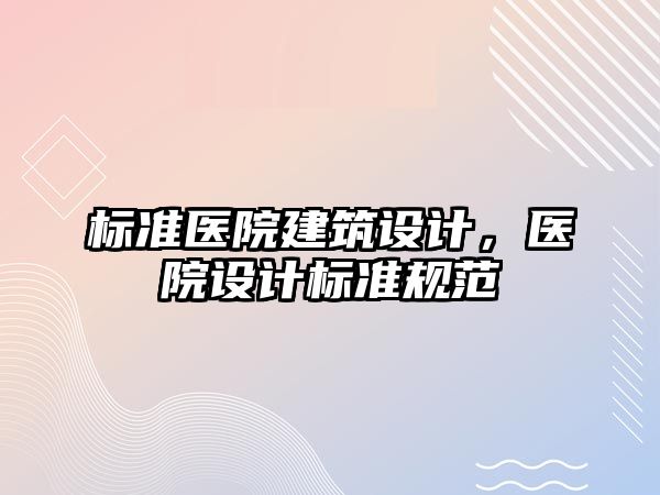 標準醫院建筑設計，醫院設計標準規范