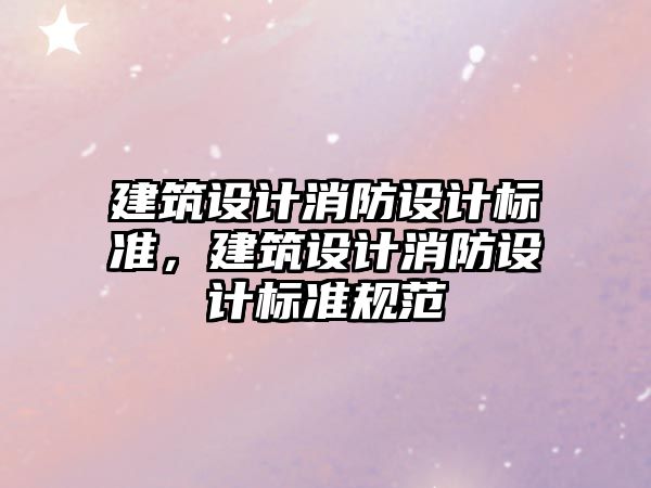 建筑設計消防設計標準，建筑設計消防設計標準規范