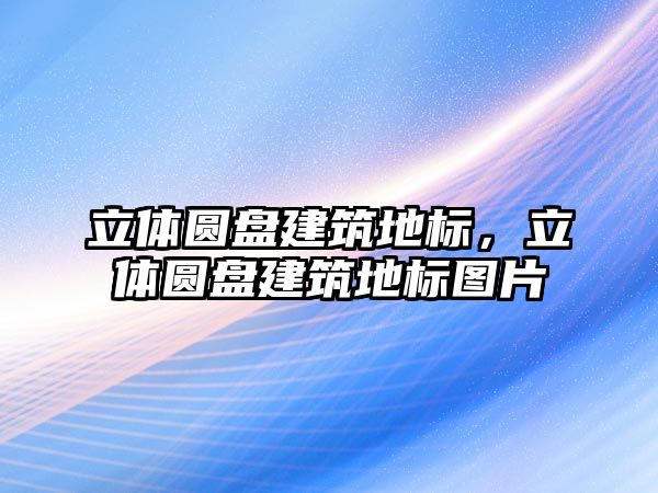 立體圓盤建筑地標，立體圓盤建筑地標圖片