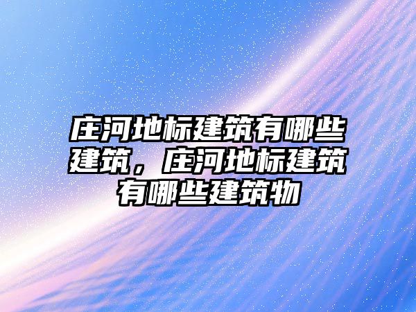 莊河地標建筑有哪些建筑，莊河地標建筑有哪些建筑物