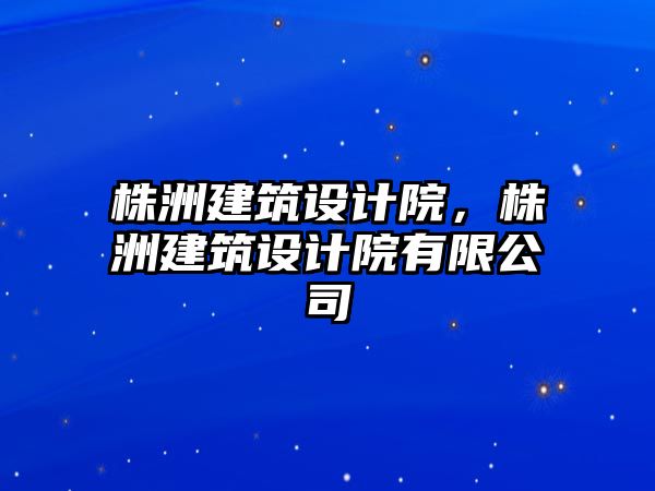 株洲建筑設(shè)計(jì)院，株洲建筑設(shè)計(jì)院有限公司