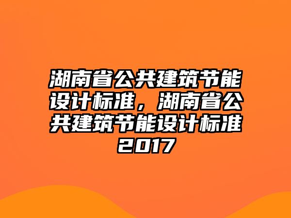 湖南省公共建筑節能設計標準，湖南省公共建筑節能設計標準2017