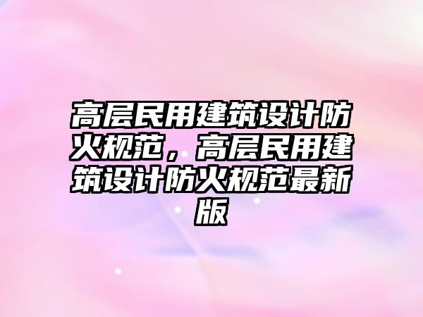 高層民用建筑設計防火規范，高層民用建筑設計防火規范最新版