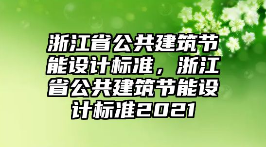 浙江省公共建筑節(jié)能設(shè)計(jì)標(biāo)準(zhǔn)，浙江省公共建筑節(jié)能設(shè)計(jì)標(biāo)準(zhǔn)2021