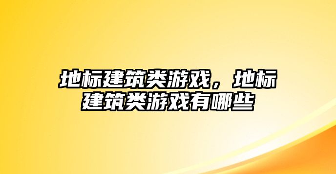 地標建筑類游戲，地標建筑類游戲有哪些