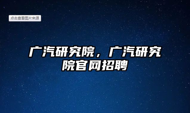 廣汽研究院，廣汽研究院官網招聘