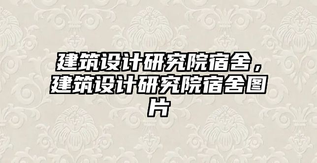 建筑設計研究院宿舍，建筑設計研究院宿舍圖片