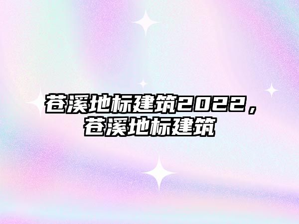 蒼溪地標建筑2022，蒼溪地標建筑