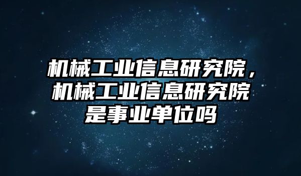 機(jī)械工業(yè)信息研究院，機(jī)械工業(yè)信息研究院是事業(yè)單位嗎