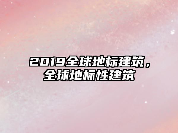 2019全球地標建筑，全球地標性建筑