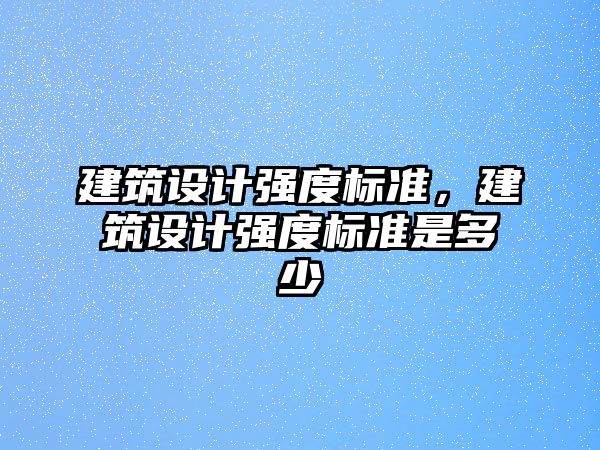 建筑設計強度標準，建筑設計強度標準是多少