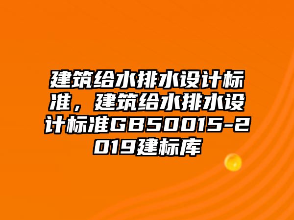 建筑給水排水設計標準，建筑給水排水設計標準GB50015-2019建標庫