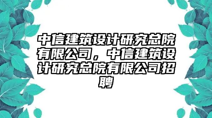 中信建筑設計研究總院有限公司，中信建筑設計研究總院有限公司招聘