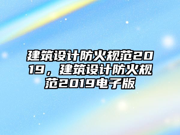 建筑設(shè)計(jì)防火規(guī)范2019，建筑設(shè)計(jì)防火規(guī)范2019電子版