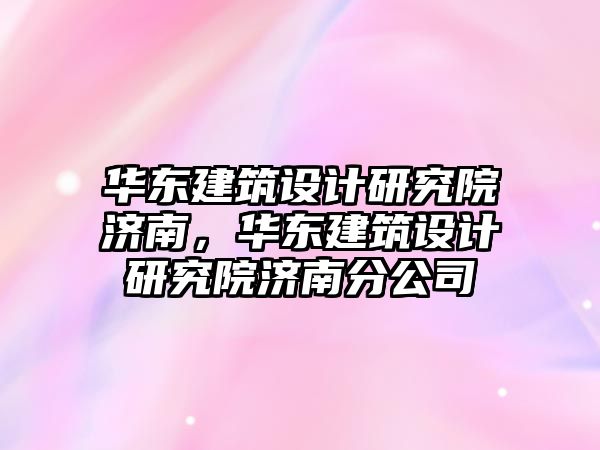 華東建筑設計研究院濟南，華東建筑設計研究院濟南分公司