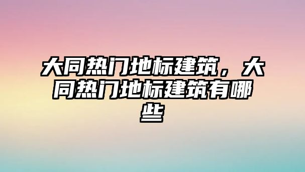 大同熱門地標(biāo)建筑，大同熱門地標(biāo)建筑有哪些