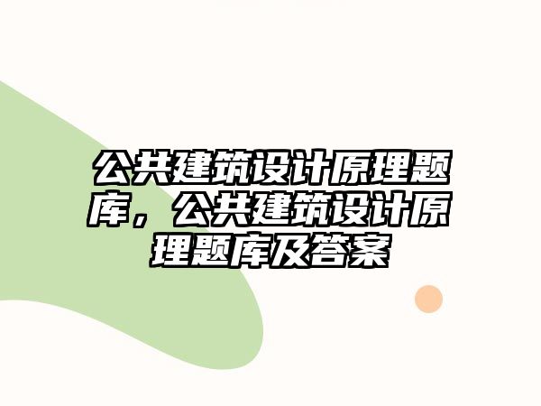 公共建筑設(shè)計(jì)原理題庫，公共建筑設(shè)計(jì)原理題庫及答案