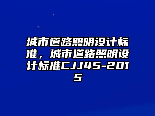 城市道路照明設計標準，城市道路照明設計標準CJJ45-2015