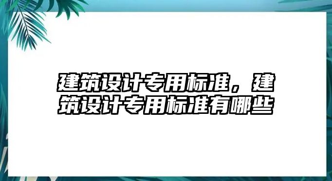 建筑設(shè)計專用標準，建筑設(shè)計專用標準有哪些