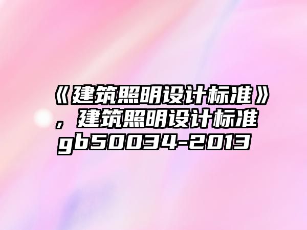 《建筑照明設計標準》，建筑照明設計標準gb50034-2013