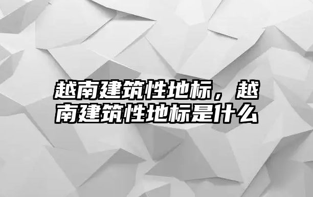 越南建筑性地標，越南建筑性地標是什么