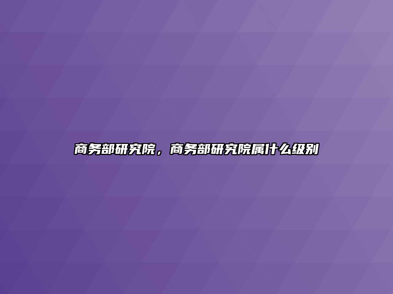 商務部研究院，商務部研究院屬什么級別