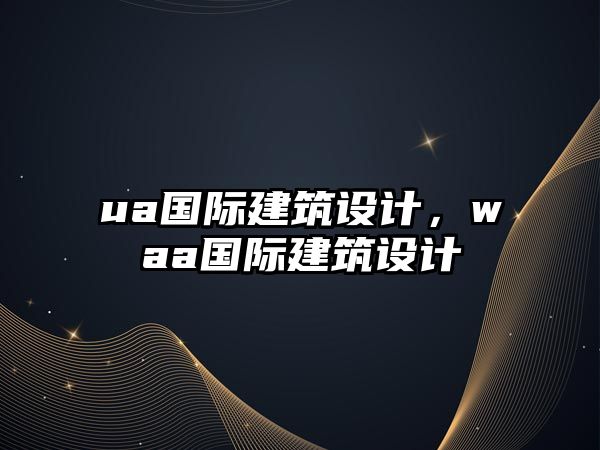 ua國際建筑設計，waa國際建筑設計