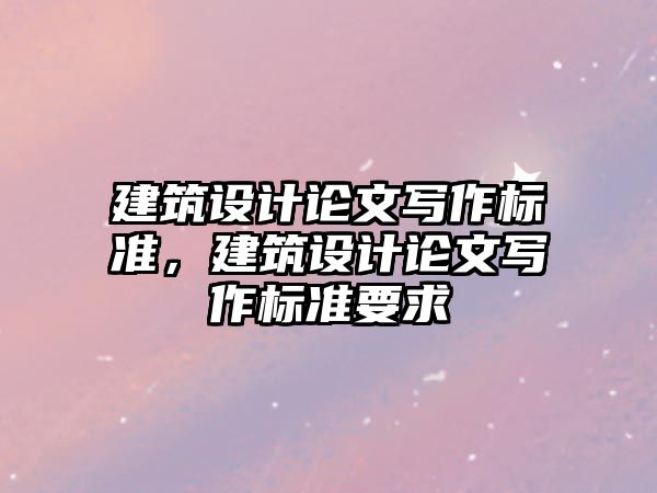 建筑設計論文寫作標準，建筑設計論文寫作標準要求