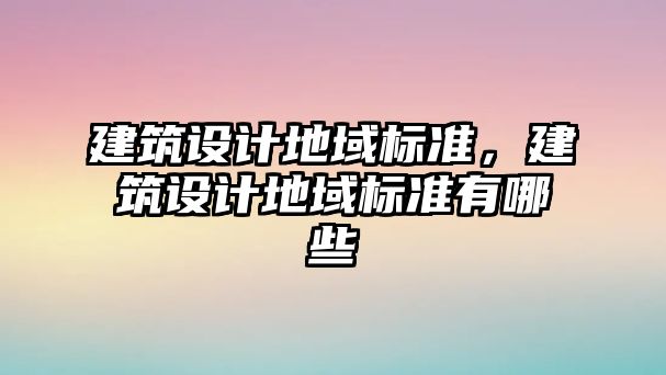 建筑設計地域標準，建筑設計地域標準有哪些