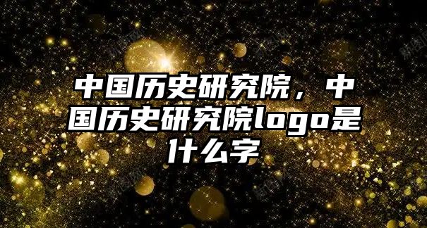 中國歷史研究院，中國歷史研究院logo是什么字