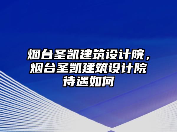 煙臺圣凱建筑設(shè)計(jì)院，煙臺圣凱建筑設(shè)計(jì)院待遇如何