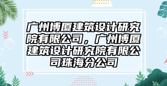 廣州博廈建筑設計研究院有限公司，廣州博廈建筑設計研究院有限公司珠海分公司