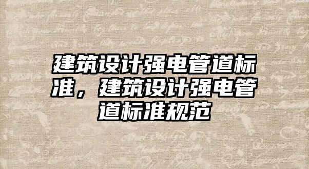 建筑設計強電管道標準，建筑設計強電管道標準規(guī)范