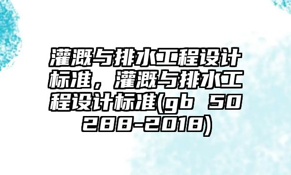 灌溉與排水工程設計標準，灌溉與排水工程設計標準(gb 50288-2018)