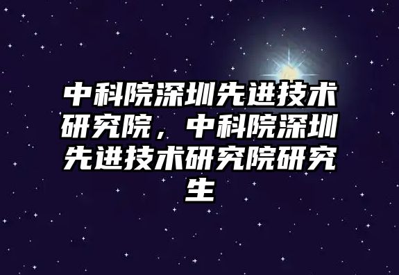 中科院深圳先進技術研究院，中科院深圳先進技術研究院研究生