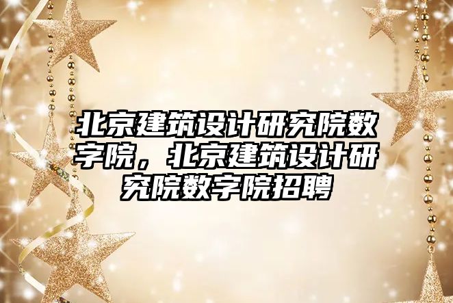 北京建筑設計研究院數字院，北京建筑設計研究院數字院招聘