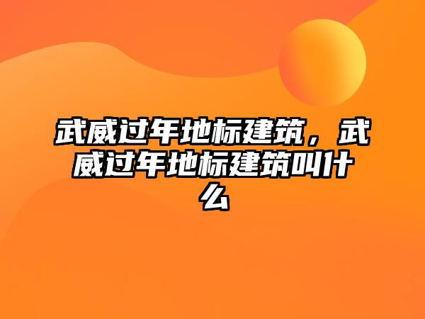 武威過年地標建筑，武威過年地標建筑叫什么