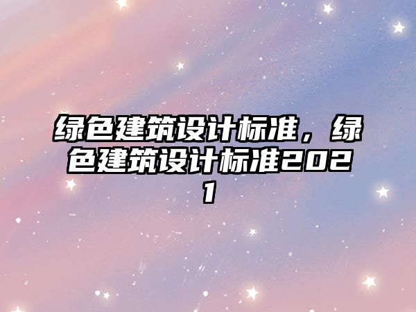 綠色建筑設計標準，綠色建筑設計標準2021