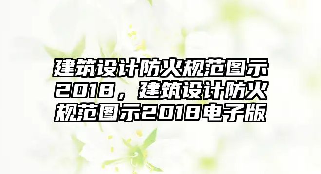 建筑設計防火規范圖示2018，建筑設計防火規范圖示2018電子版