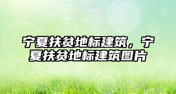 寧夏扶貧地標建筑，寧夏扶貧地標建筑圖片